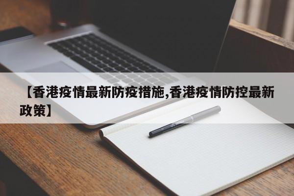 【香港疫情最新防疫措施,香港疫情防控最新政策】
