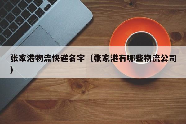 张家港物流快递名字（张家港有哪些物流公司）