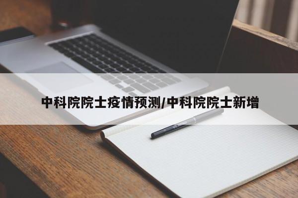 中科院院士疫情预测/中科院院士新增
