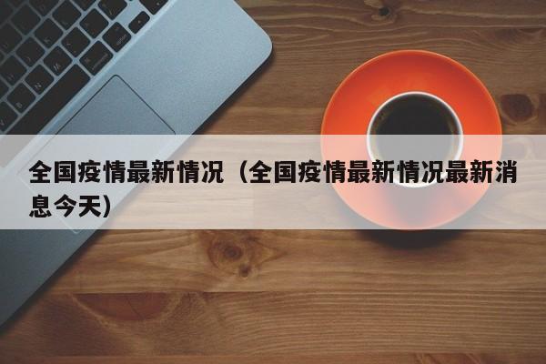 全国疫情最新情况（全国疫情最新情况最新消息今天）