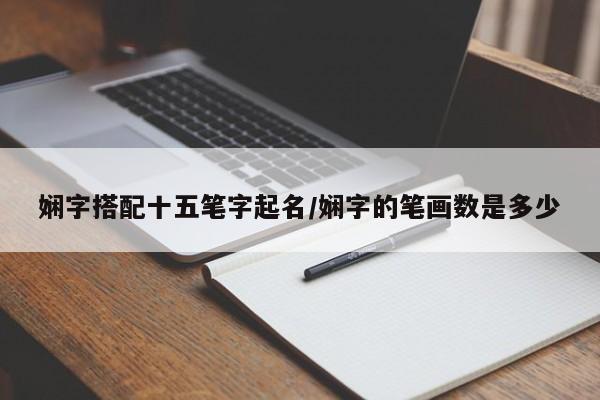 娴字搭配十五笔字起名/娴字的笔画数是多少