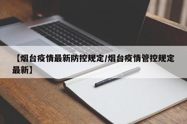 【烟台疫情最新防控规定/烟台疫情管控规定最新】