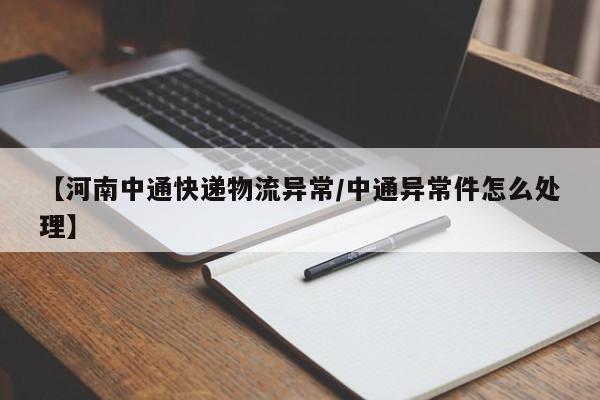 【河南中通快递物流异常/中通异常件怎么处理】