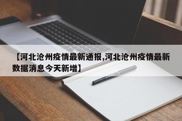 【河北沧州疫情最新通报,河北沧州疫情最新数据消息今天新增】