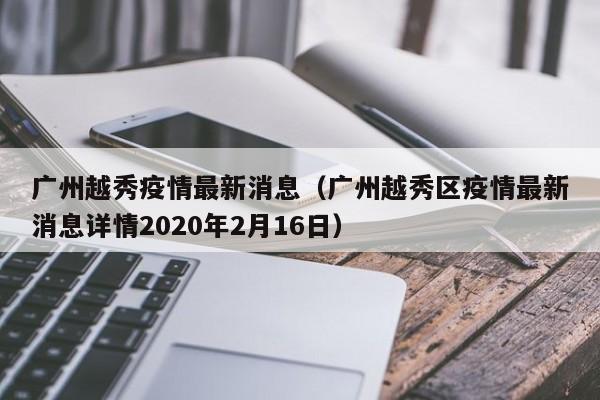 广州越秀疫情最新消息（广州越秀区疫情最新消息详情2020年2月16日）
