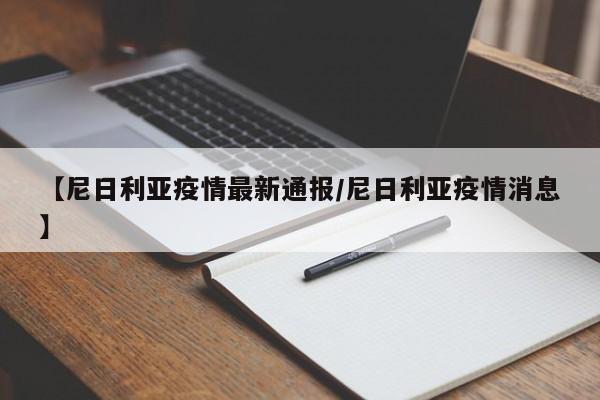【尼日利亚疫情最新通报/尼日利亚疫情消息】