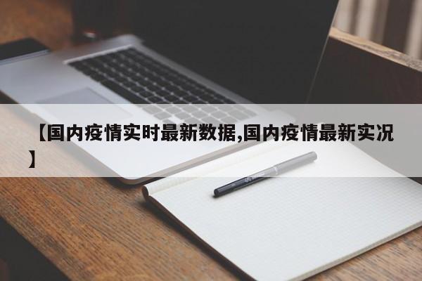 【国内疫情实时最新数据,国内疫情最新实况】