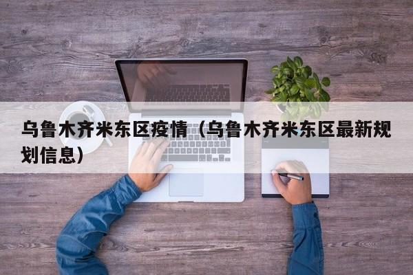 乌鲁木齐米东区疫情（乌鲁木齐米东区最新规划信息）