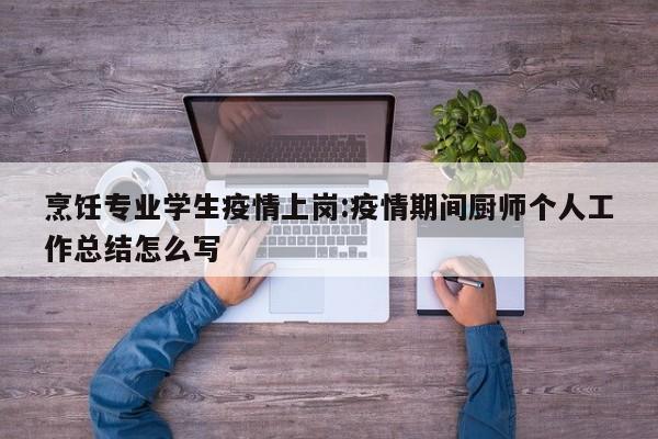 烹饪专业学生疫情上岗:疫情期间厨师个人工作总结怎么写