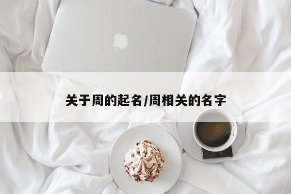 关于周的起名/周相关的名字