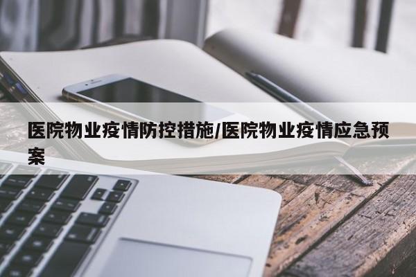 医院物业疫情防控措施/医院物业疫情应急预案