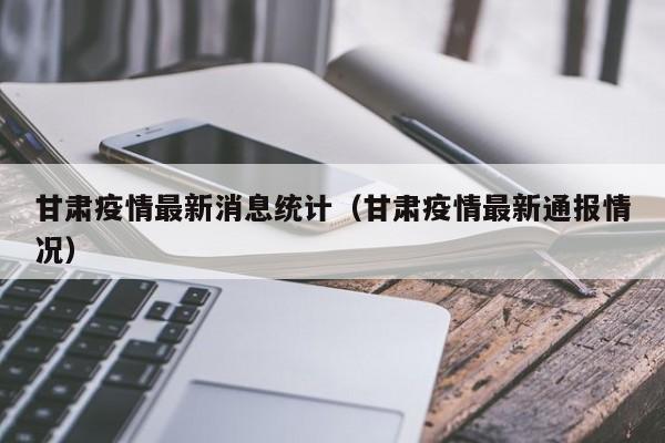 甘肃疫情最新消息统计（甘肃疫情最新通报情况）