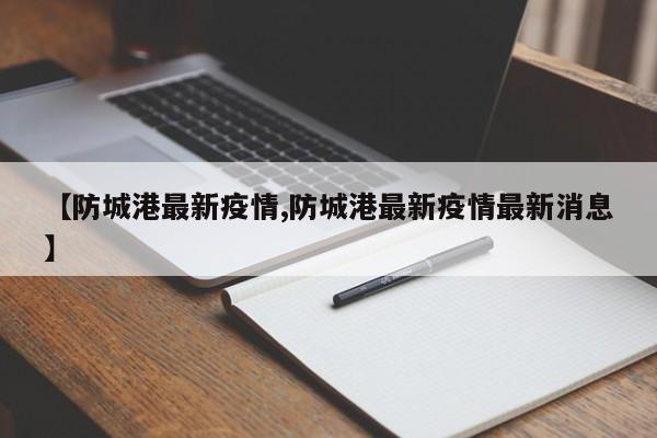 【防城港最新疫情,防城港最新疫情最新消息】