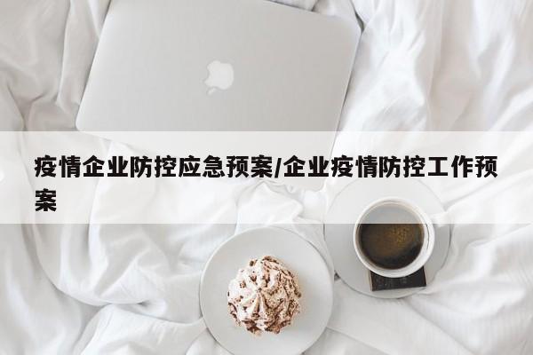 疫情企业防控应急预案/企业疫情防控工作预案