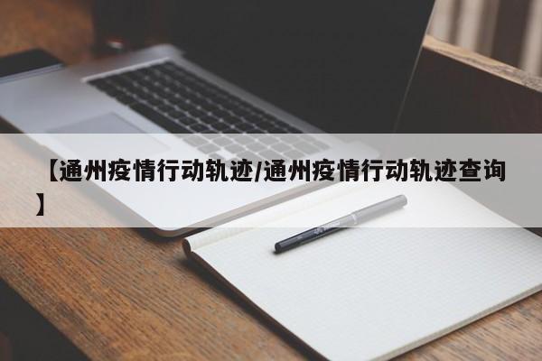 【通州疫情行动轨迹/通州疫情行动轨迹查询】