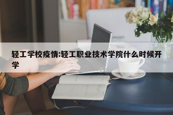 轻工学校疫情:轻工职业技术学院什么时候开学