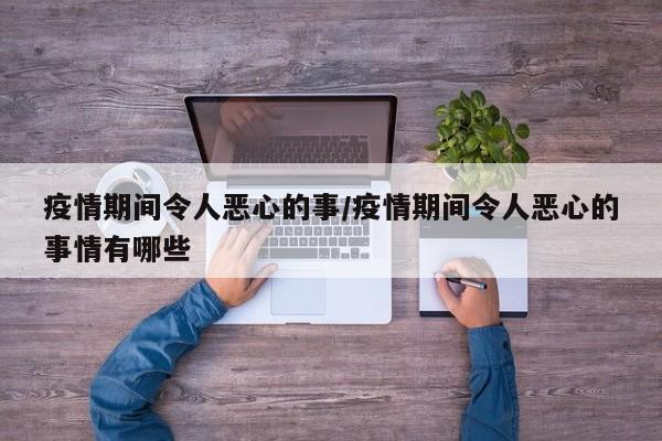 疫情期间令人恶心的事/疫情期间令人恶心的事情有哪些